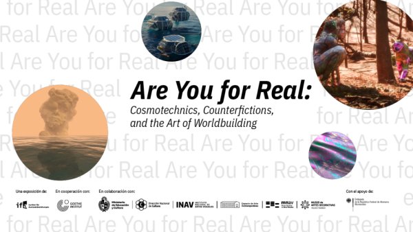 Are You for Real: Cosmotechnics, Counterfictions, and the Art of Worldbuilding - Exposici�n en 3 sedes